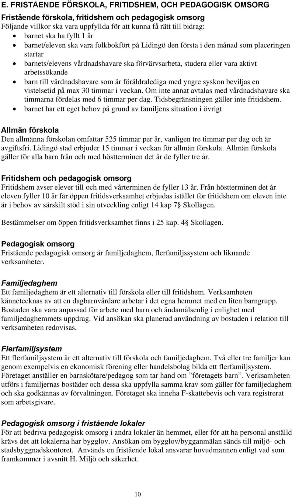 till vårdnadshavare som är föräldralediga med yngre syskon beviljas en vistelsetid på max 30 timmar i veckan. Om inte annat avtalas med vårdnadshavare ska timmarna fördelas med 6 timmar per dag.