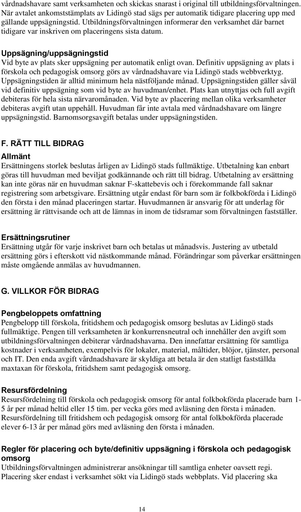 Utbildningsförvaltningen informerar den verksamhet där barnet tidigare var inskriven om placeringens sista datum. Uppsägning/uppsägningstid Vid byte av plats sker uppsägning per automatik enligt ovan.