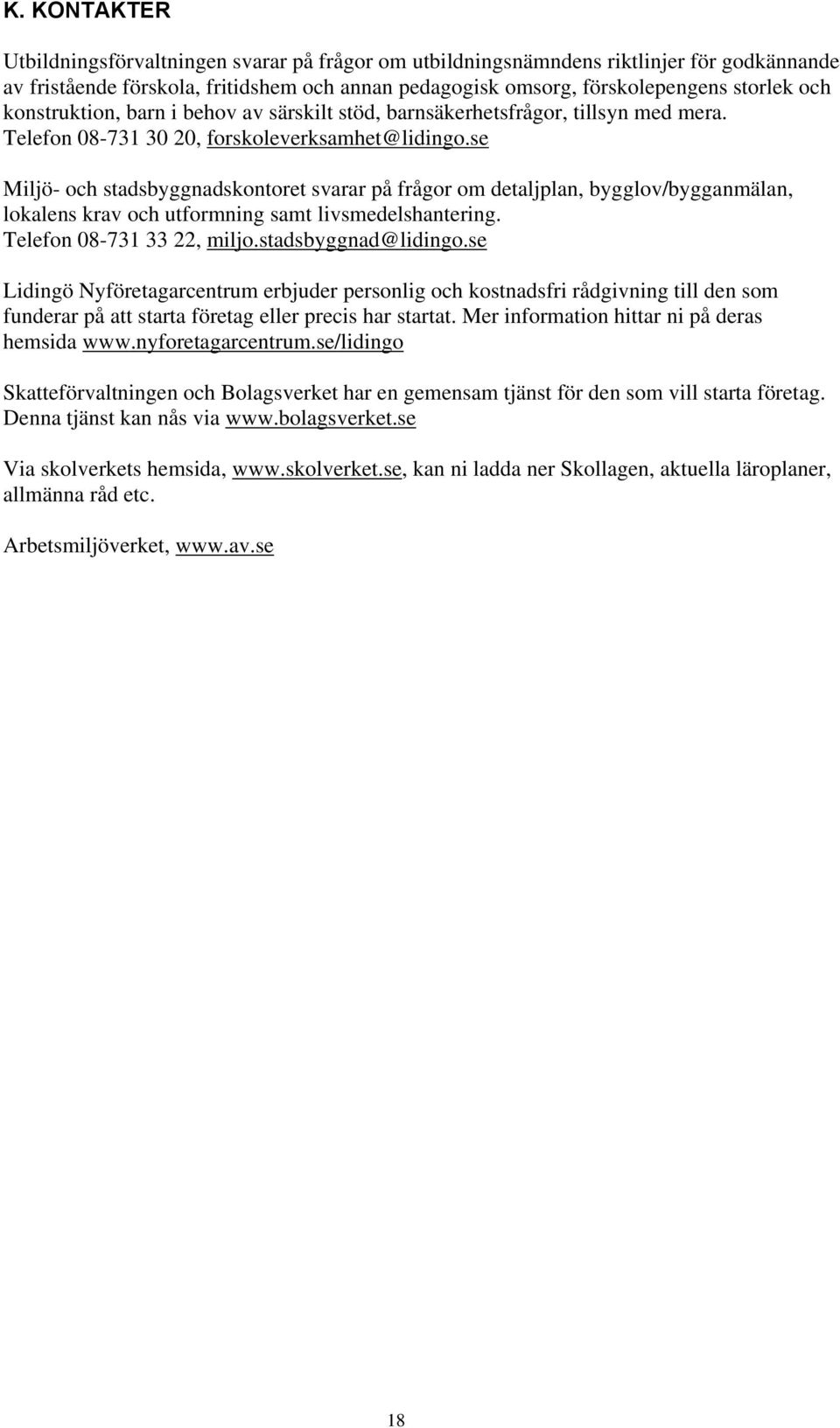 se Miljö- och stadsbyggnadskontoret svarar på frågor om detaljplan, bygglov/bygganmälan, lokalens krav och utformning samt livsmedelshantering. Telefon 08-731 33 22, miljo.stadsbyggnad@lidingo.