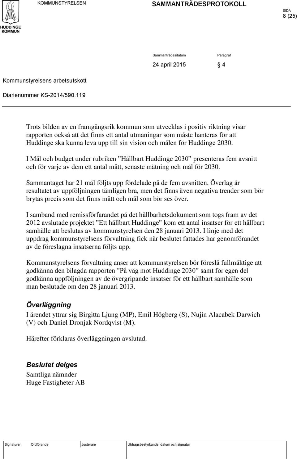 vision och målen för Huddinge 2030. I Mål och budget under rubriken Hållbart Huddinge 2030 presenteras fem avsnitt och för varje av dem ett antal mått, senaste mätning och mål för 2030.