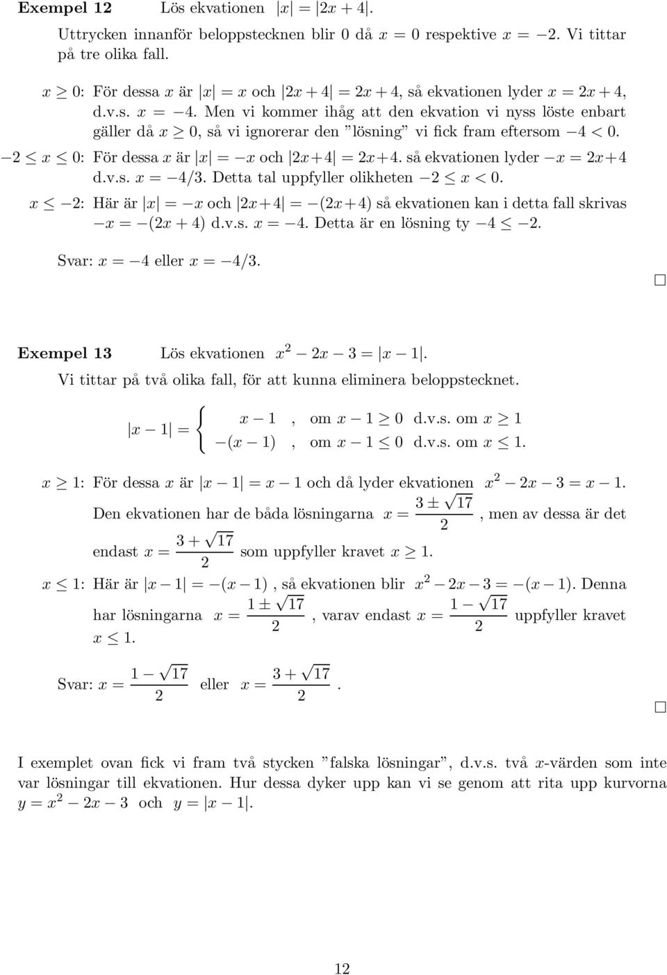 Detta tal uppfyller olikheten < 0. : Här är = och +4 = (+4) så ekvationen kan i detta fall skrivas = ( + 4) d.v.s. = 4. Detta är en lösning ty 4. Svar: = 4 eller = 4/. Eempel Lös ekvationen =.