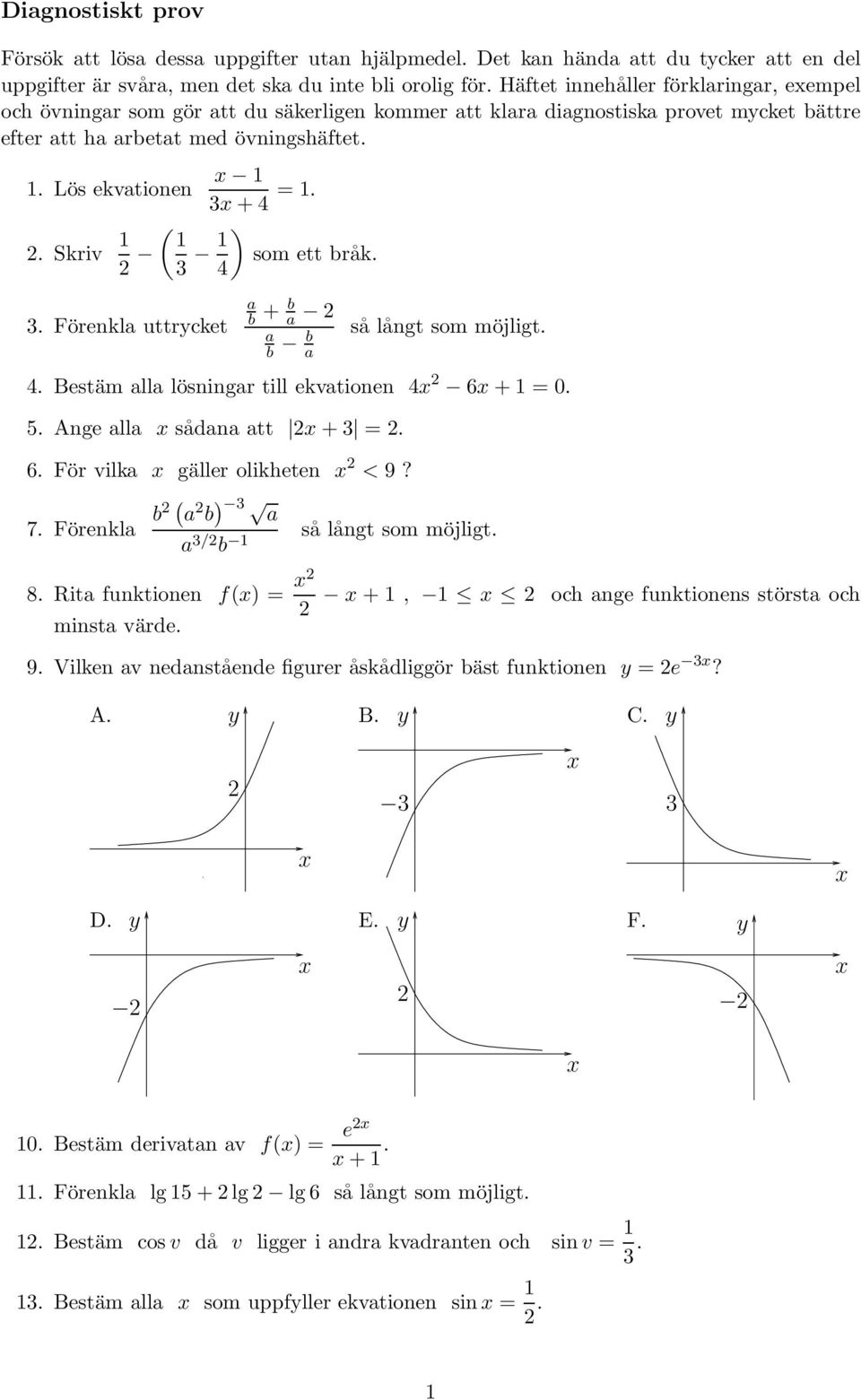 . Skriv ( ) som ett bråk. 4. Förenkla uttrycket a b + b a a b b a så långt som möjligt. 4. Bestäm alla lösningar till ekvationen 4 6 + = 0. 5. Ange alla sådana att + =. 6. För vilka gäller olikheten < 9?