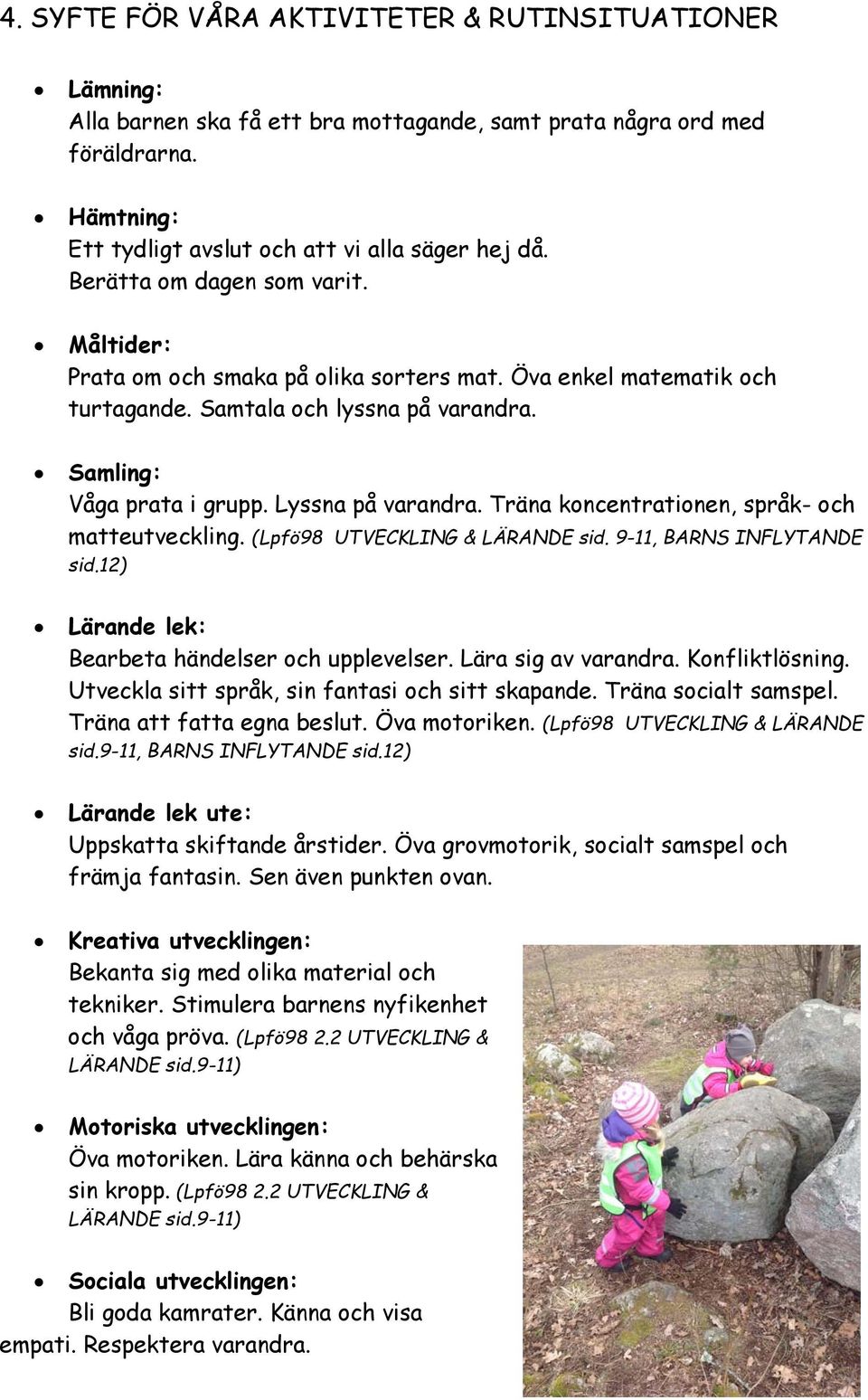 Träna koncentrationen, språk- och matteutveckling. (Lpfö98 UTVECKLING & LÄRANDE sid. 9-11, BARNS INFLYTANDE sid.12) Lärande lek: Bearbeta händelser och upplevelser. Lära sig av varandra.