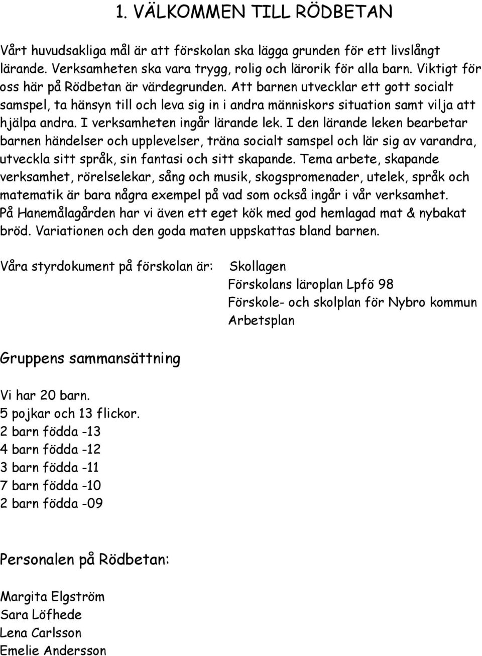 I verksamheten ingår lärande lek. I den lärande leken bearbetar barnen händelser och upplevelser, träna socialt samspel och lär sig av varandra, utveckla sitt språk, sin fantasi och sitt skapande.