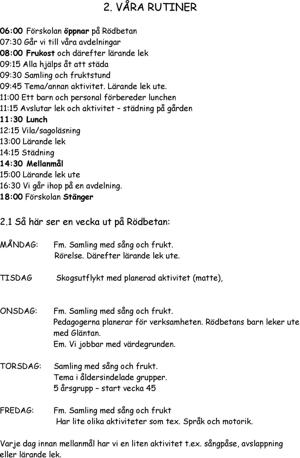 11:00 Ett barn och personal förbereder lunchen 11:15 Avslutar lek och aktivitet städning på gården 11:30 Lunch 12:15 Vila/sagoläsning 13:00 Lärande lek 14:15 Städning 14:30 Mellanmål 15:00 Lärande