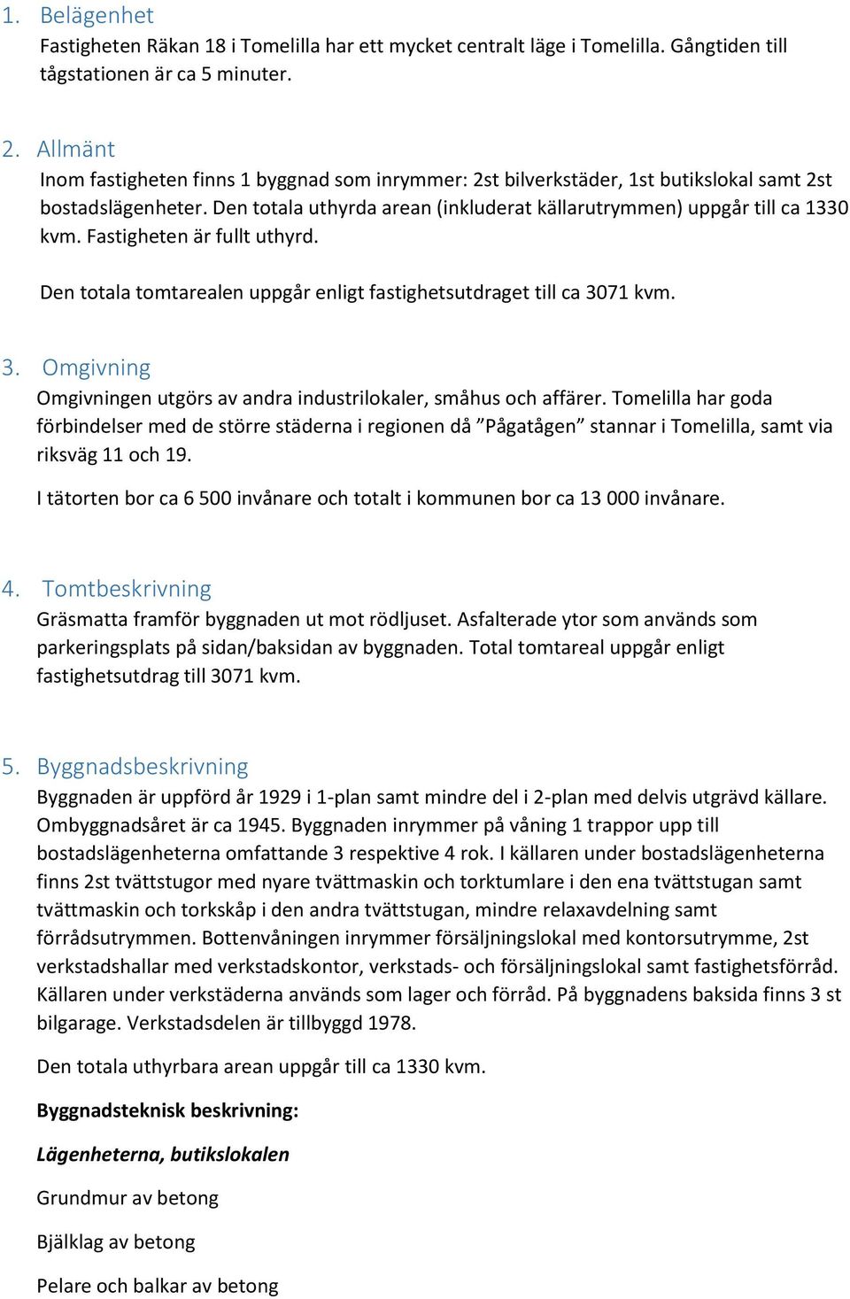 Fastigheten är fullt uthyrd. Den totala tomtarealen uppgår enligt fastighetsutdraget till ca 3071 kvm. 3. Omgivning Omgivningen utgörs av andra industrilokaler, småhus och affärer.