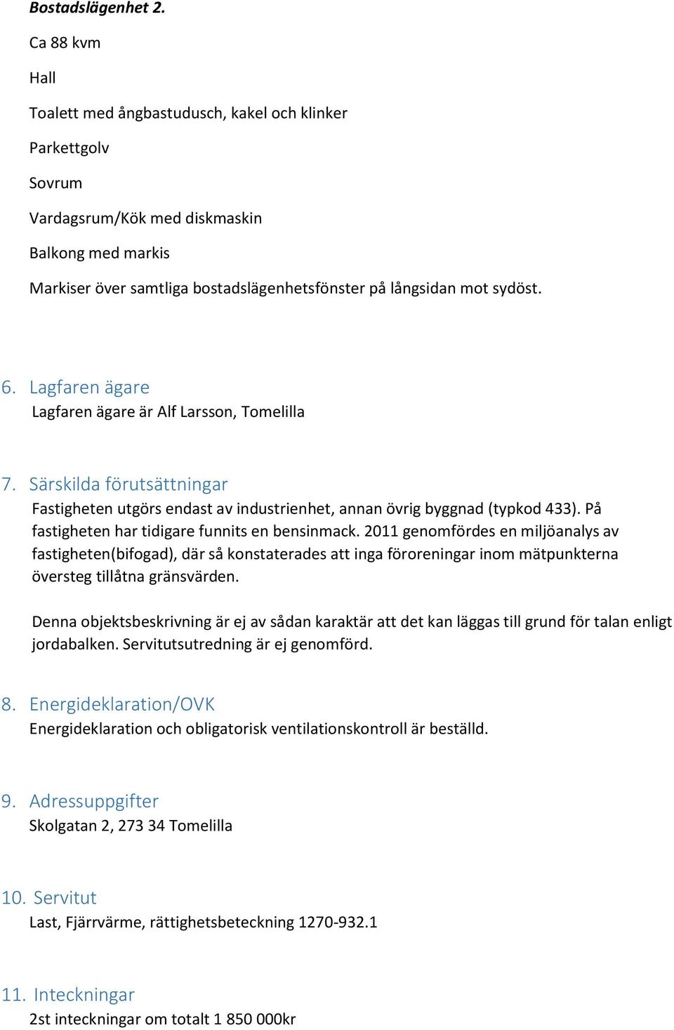 6. Lagfaren ägare Lagfaren ägare är Alf Larsson, Tomelilla 7. Särskilda förutsättningar Fastigheten utgörs endast av industrienhet, annan övrig byggnad (typkod 433).