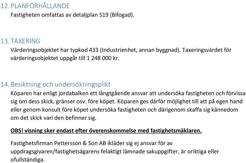 Besiktning och undersökningsplikt Köparen har enligt jordabalken ett långtgående ansvar att undersöka fastigheten och förvissa sig om dess skick, gränser osv. före köpet.