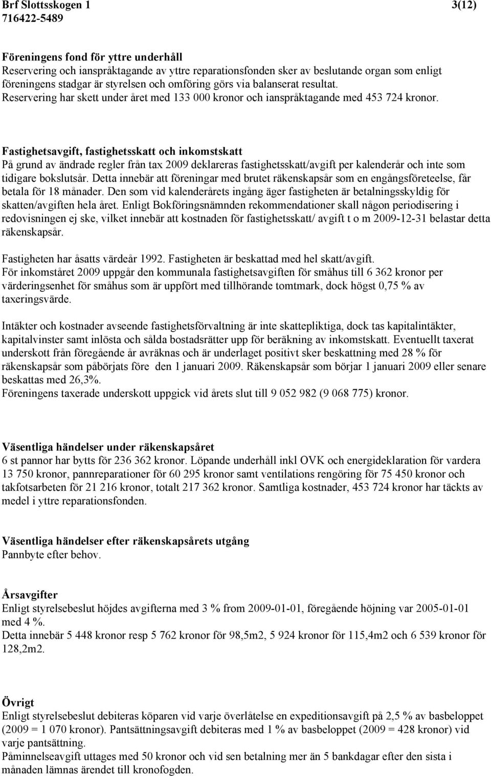 Fastighetsavgift, fastighetsskatt och inkomstskatt På grund av ändrade regler från tax 2009 deklareras fastighetsskatt/avgift per kalenderår och inte som tidigare bokslutsår.