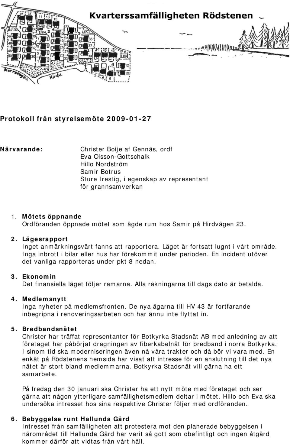 Inga inbrott i bilar eller hus har förekommit under perioden. En incident utöver det vanliga rapporteras under pkt 8 nedan. 3. Ekonomin Det finansiella läget följer ramarna.