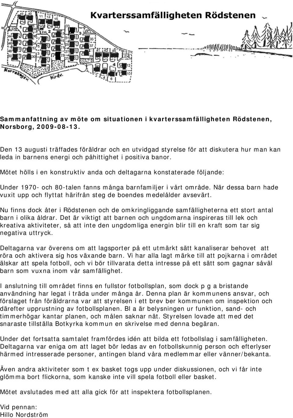 Mötet hölls i en konstruktiv anda och deltagarna konstaterade följande: Under 1970- och 80-talen fanns många barnfamiljer i vårt område.