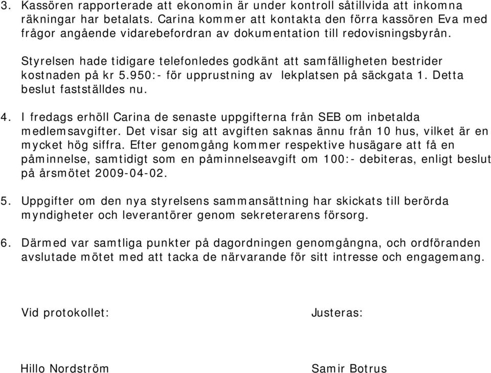 Styrelsen hade tidigare telefonledes godkänt att samfälligheten bestrider kostnaden på kr 5.950:- för upprustning av lekplatsen på säckgata 1. Detta beslut fastställdes nu. 4.