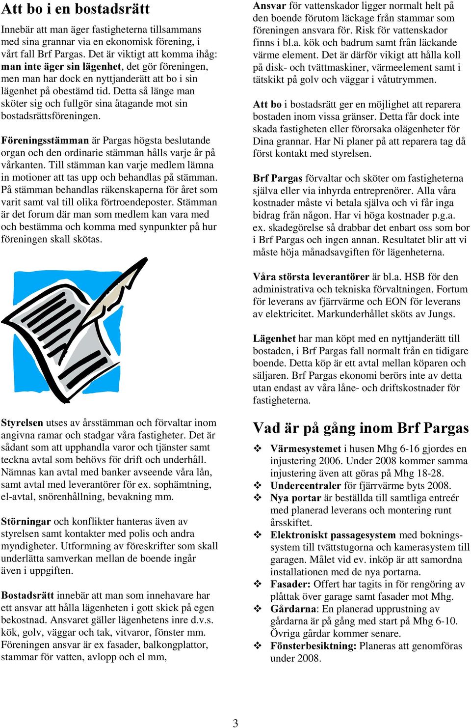 Detta så länge man sköter sig och fullgör sina åtagande mot sin bostadsrättsföreningen. ) UHQLQJVVWlPPDQär Pargas högsta beslutande organ och den ordinarie stämman hålls varje år på vårkanten.