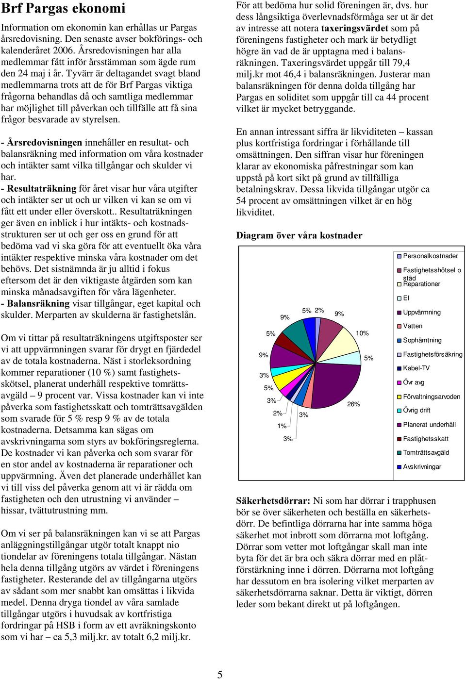 Tyvärr är deltagandet svagt bland medlemmarna trots att de för Brf Pargas viktiga frågorna behandlas då och samtliga medlemmar har möjlighet till påverkan och tillfälle att få sina frågor besvarade