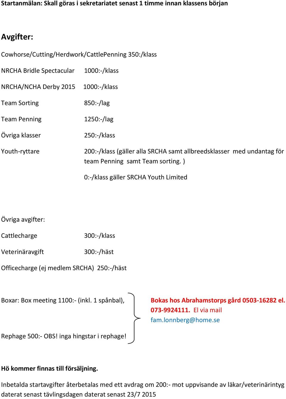 sorting. ) 0:-/klass gäller SRCHA Youth Limited Övriga avgifter: Cattlecharge Veterinäravgift 300:-/klass 300:-/häst Officecharge (ej medlem SRCHA) 250:-/häst Boxar: Box meeting 1100:- (inkl.