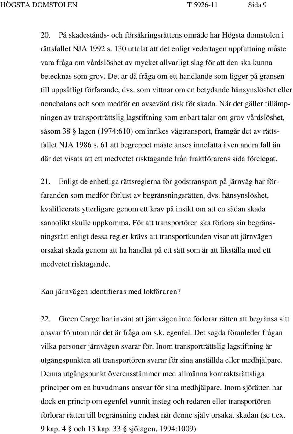 Det är då fråga om ett handlande som ligger på gränsen till uppsåtligt förfarande, dvs. som vittnar om en betydande hänsynslöshet eller nonchalans och som medför en avsevärd risk för skada.