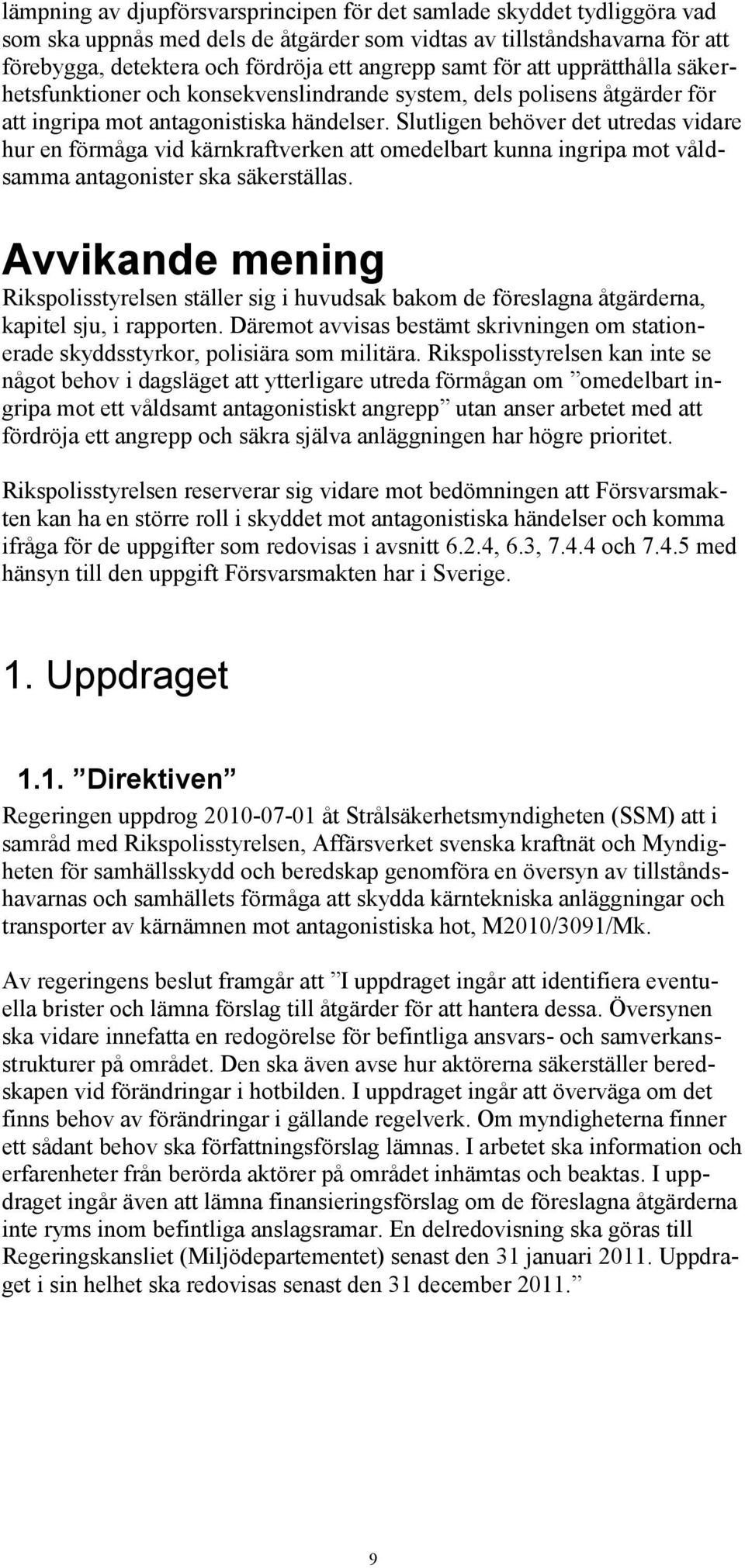 Slutligen behöver det utredas vidare hur en förmåga vid kärnkraftverken att omedelbart kunna ingripa mot våldsamma antagonister ska säkerställas.