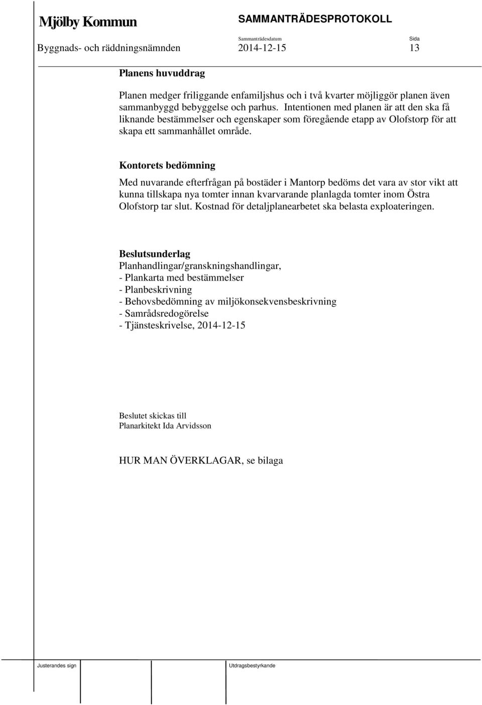 Kontorets bedömning Med nuvarande efterfrågan på bostäder i Mantorp bedöms det vara av stor vikt att kunna tillskapa nya tomter innan kvarvarande planlagda tomter inom Östra Olofstorp tar slut.