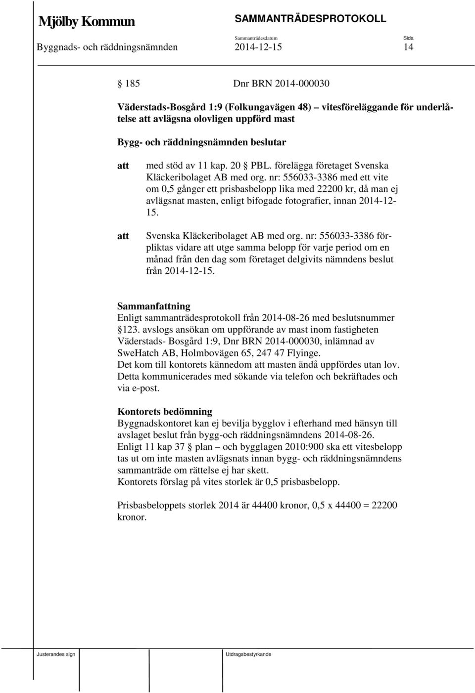 nr: 556033-3386 med ett vite om 0,5 gånger ett prisbasbelopp lika med 22200 kr, då man ej avlägsnat masten, enligt bifogade fotografier, innan 2014-12- 15. Svenska Kläckeribolaget AB med org.