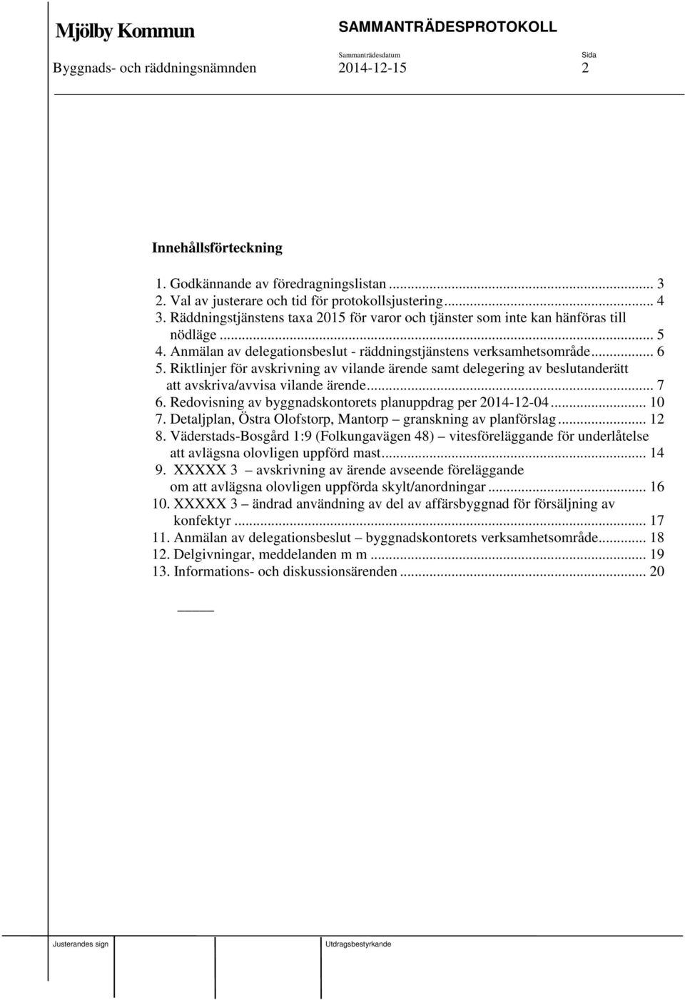 Riktlinjer för avskrivning av vilande ärende samt delegering av beslutanderätt att avskriva/avvisa vilande ärende... 7 6. Redovisning av byggnadskontorets planuppdrag per 2014-12-04... 10 7.