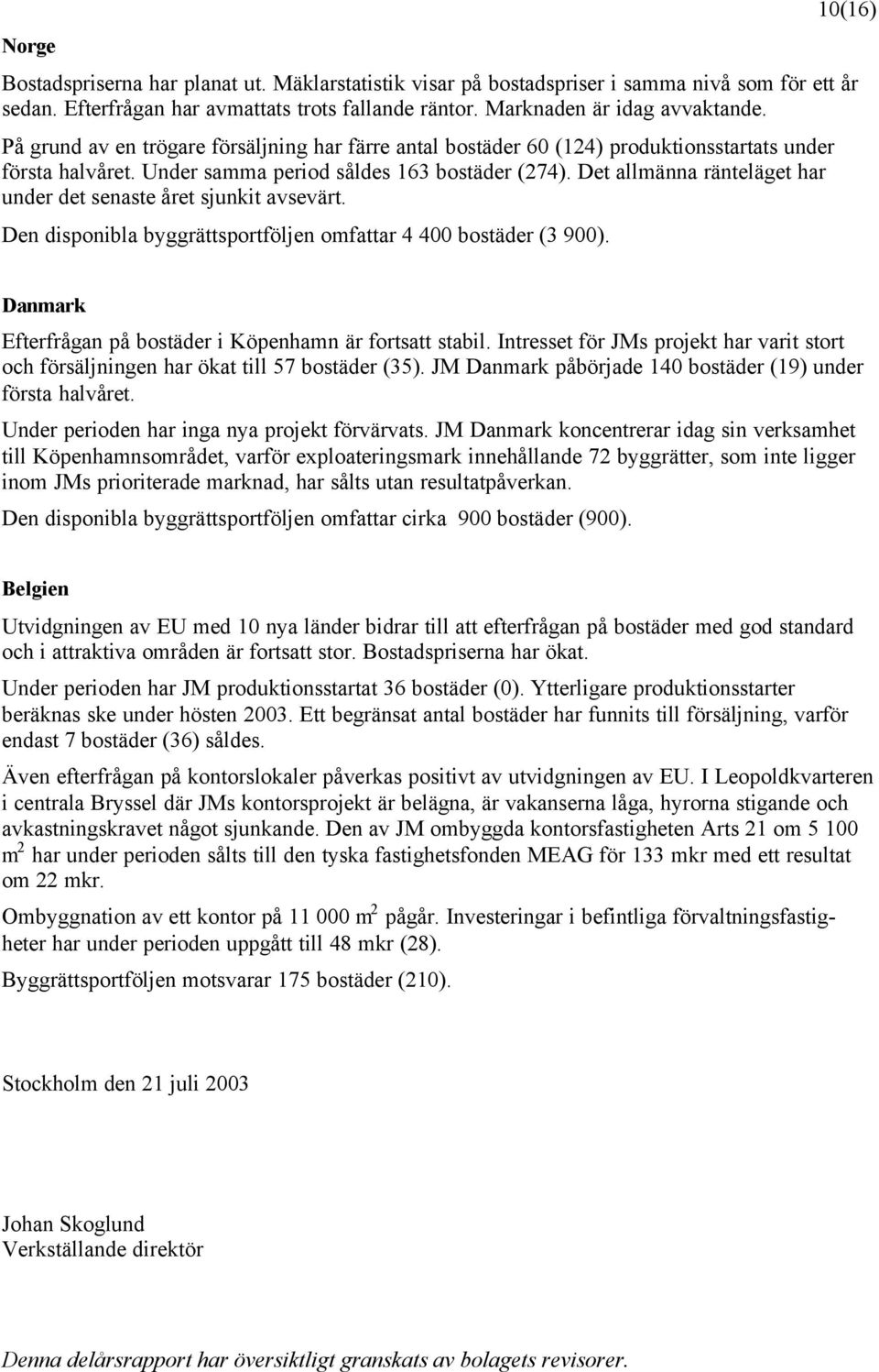 Det allmänna ränteläget har under det senaste året sjunkit avsevärt. Den disponibla byggrättsportföljen omfattar 4 400 bostäder (3 900). Danmark Efterfrågan på bostäder i Köpenhamn är fortsatt stabil.