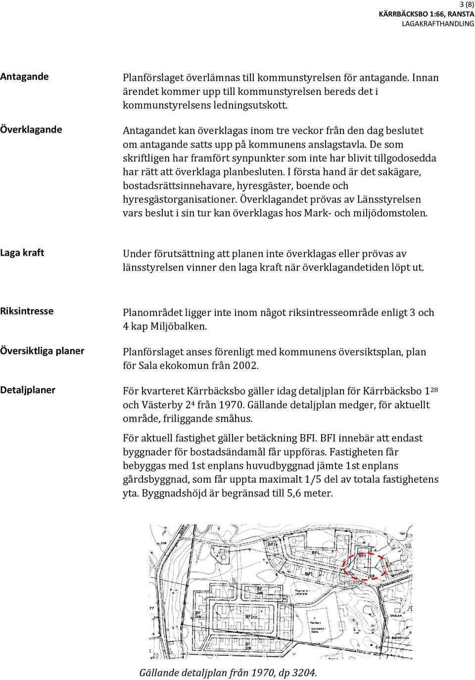 De som skriftligen har framfört synpunkter som inte har blivit tillgodosedda har rätt att överklaga planbesluten.