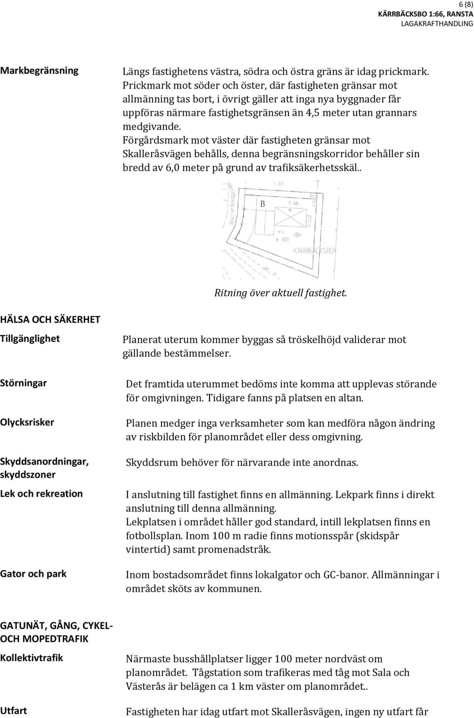 Förgårdsmark mot väster där fastigheten gränsar mot Skalleråsvägen behålls, denna begränsningskorridor behåller sin bredd av 6,0 meter på grund av trafiksäkerhetsskäl.. Ritning över aktuell fastighet.