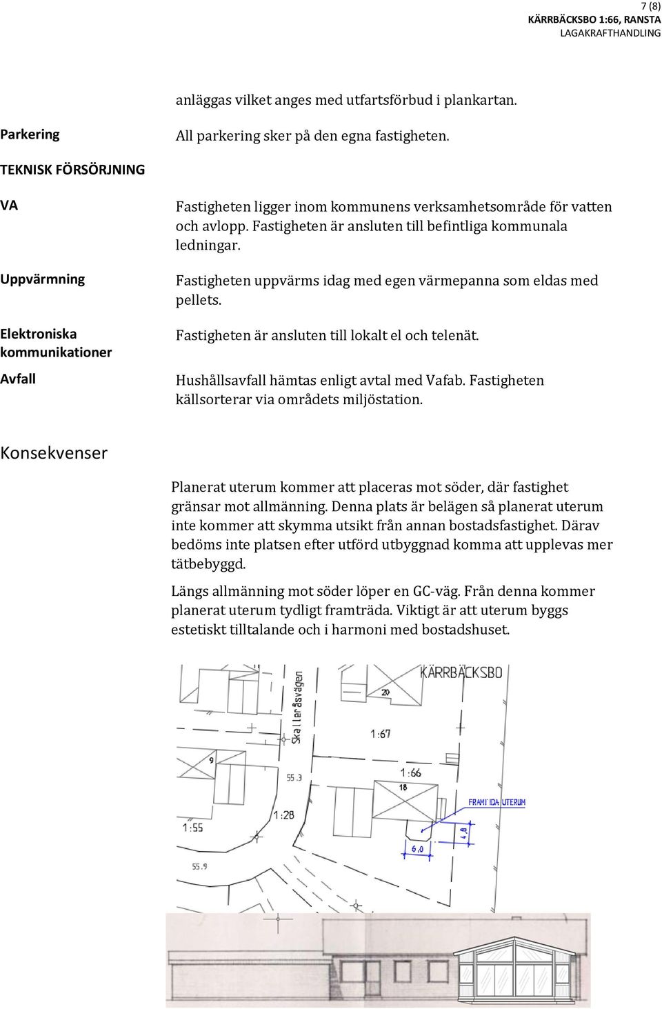 Fastigheten är ansluten till befintliga kommunala ledningar. Fastigheten uppvärms idag med egen värmepanna som eldas med pellets. Fastigheten är ansluten till lokalt el och telenät.