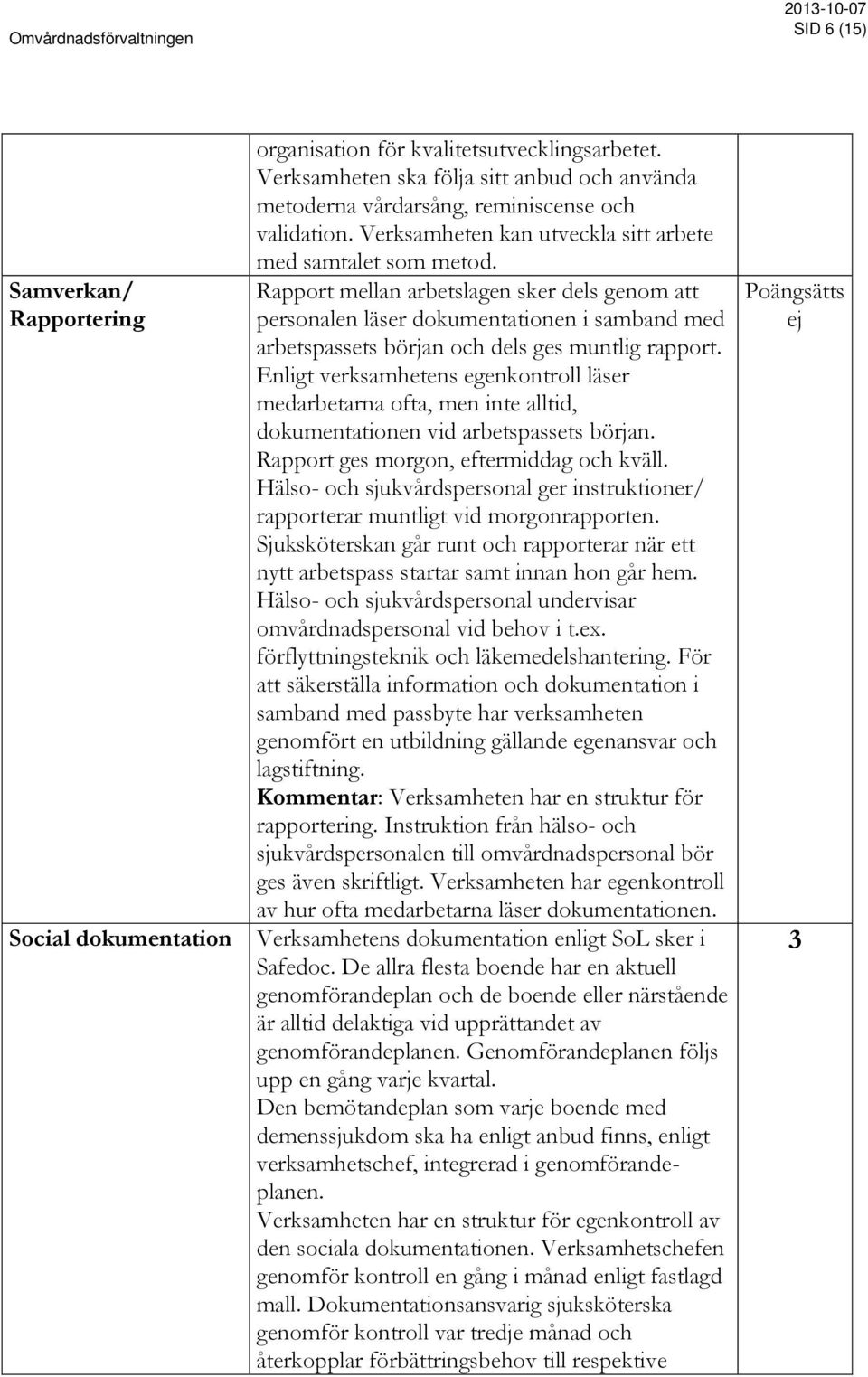 Rapport mellan arbetslagen sker dels genom att personalen läser dokumentationen i samband med arbetspassets början och dels ges muntlig rapport.