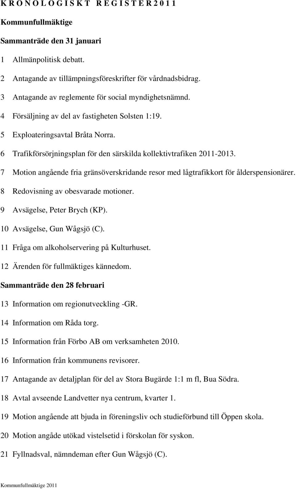 6 Trafikförsörjningsplan för den särskilda kollektivtrafiken 2011-2013. 7 Motion angående fria gränsöverskridande resor med lågtrafikkort för ålderspensionärer. 8 Redovisning av obesvarade motioner.