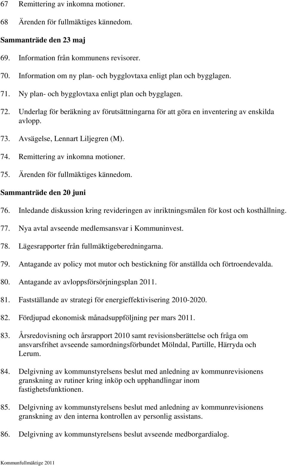 Underlag för beräkning av förutsättningarna för att göra en inventering av enskilda avlopp. 73. Avsägelse, Lennart Liljegren (M). 74. Remittering av inkomna motioner. 75.