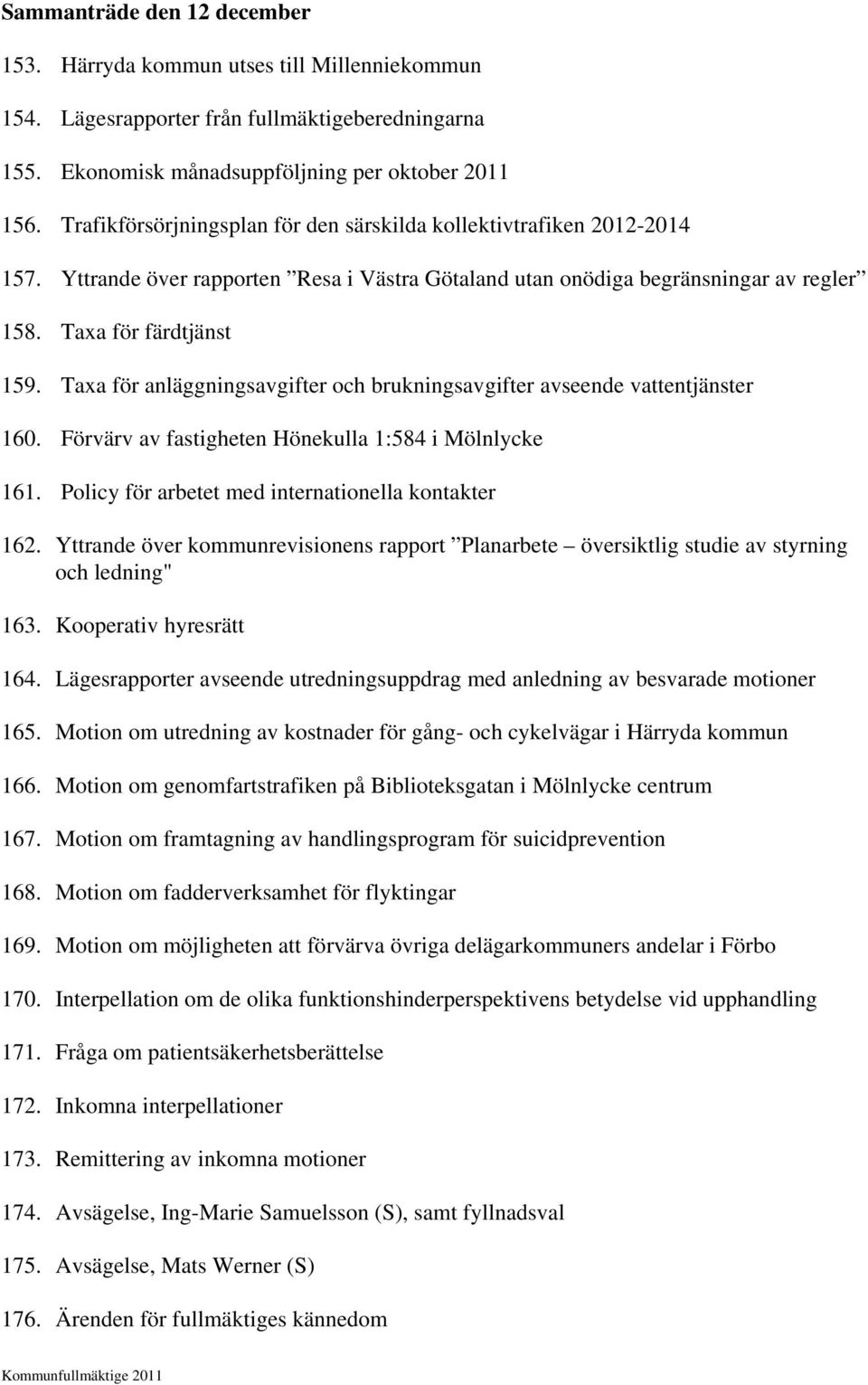 Taxa för anläggningsavgifter och brukningsavgifter avseende vattentjänster 160. Förvärv av fastigheten Hönekulla 1:584 i Mölnlycke 161. Policy för arbetet med internationella kontakter 162.