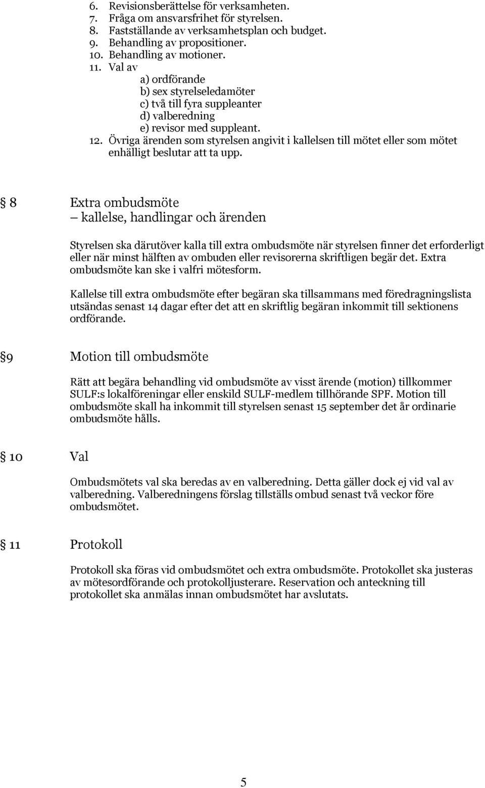 Övriga ärenden som styrelsen angivit i kallelsen till mötet eller som mötet enhälligt beslutar att ta upp.