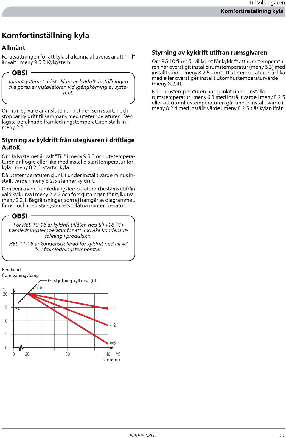 Om rumsgivare är ansluten är det den som startar och stoppar kyldrift tillsammans med utetemperaturen. Den lägsta beräknade framledningstemperaturen ställs in i meny 2.2.4.