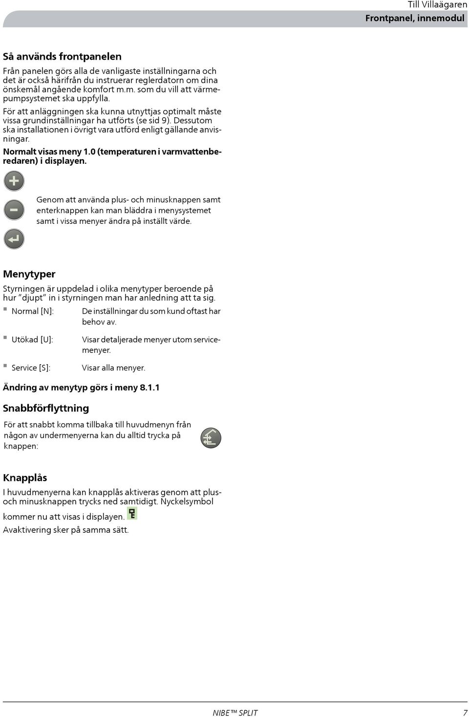 Dessutom ska installationen i övrigt vara utförd enligt gällande anvisningar. Normalt visas meny 1.0 (temperaturen i varmvattenberedaren) i displayen.