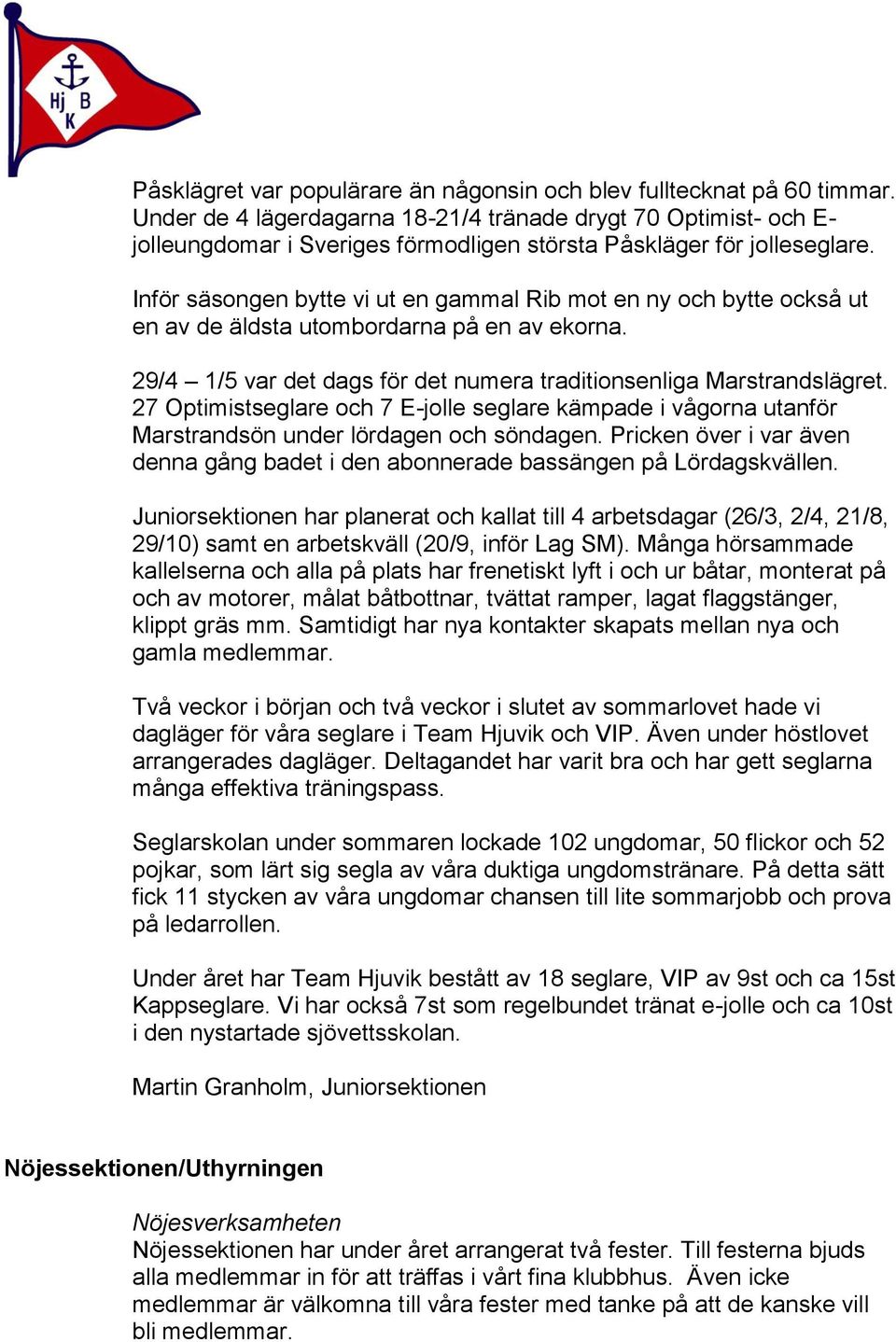 Inför säsongen bytte vi ut en gammal Rib mot en ny och bytte också ut en av de äldsta utombordarna på en av ekorna. 29/4 1/5 var det dags för det numera traditionsenliga Marstrandslägret.