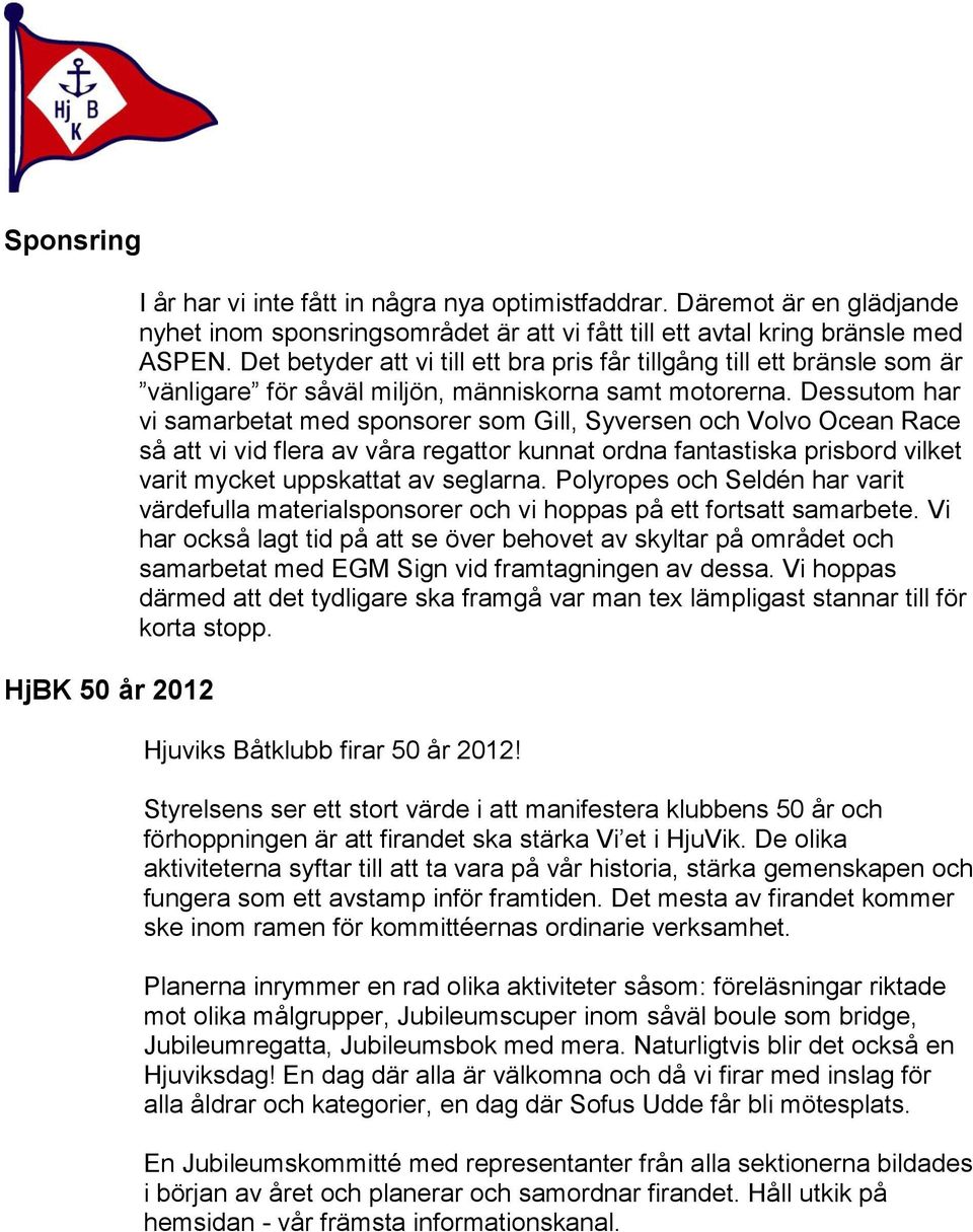 Dessutom har vi samarbetat med sponsorer som Gill, Syversen och Volvo Ocean Race så att vi vid flera av våra regattor kunnat ordna fantastiska prisbord vilket varit mycket uppskattat av seglarna.