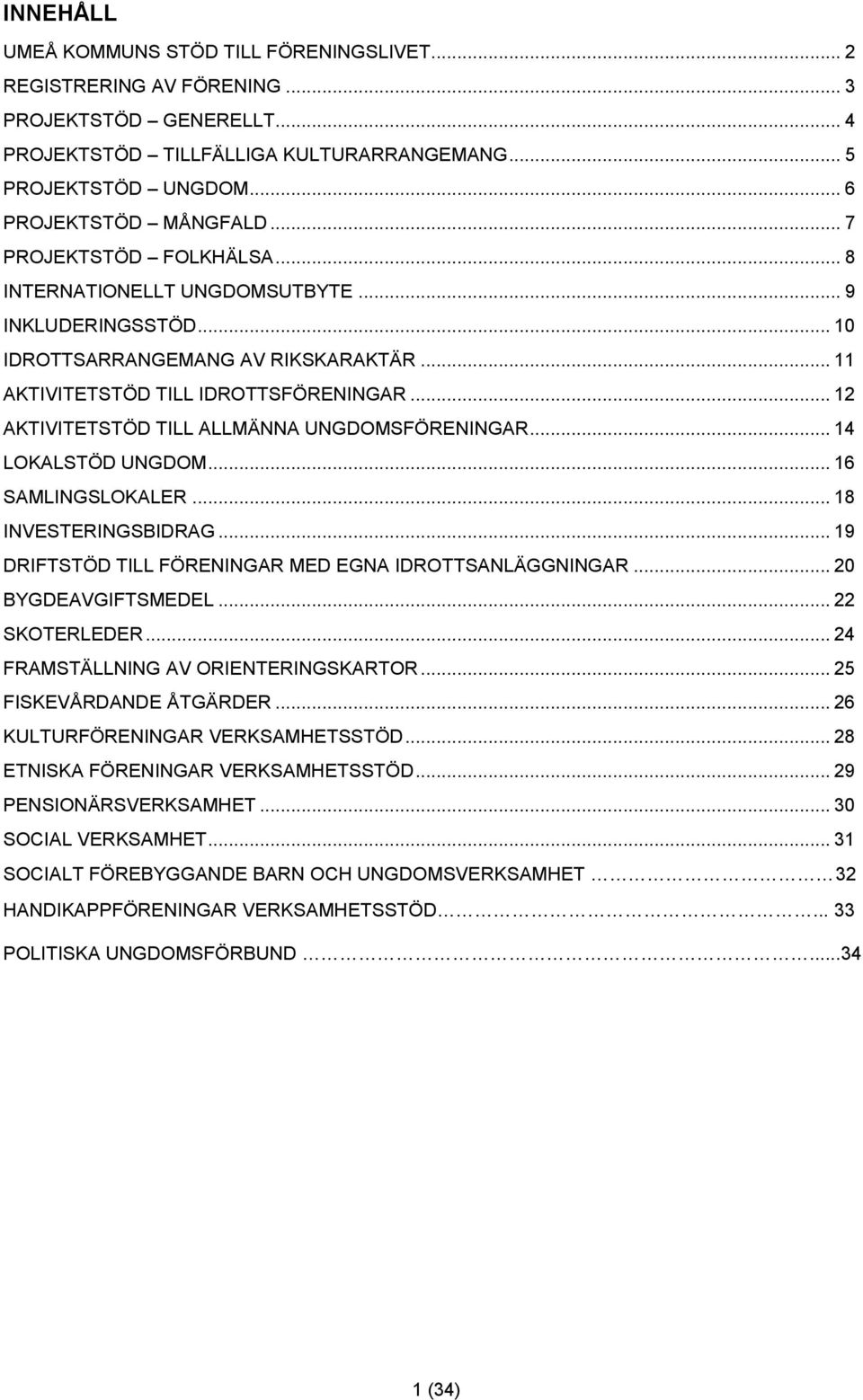 .. 12 AKTIVITETSTÖD TILL ALLMÄNNA UNGDOMSFÖRENINGAR... 14 LOKALSTÖD UNGDOM... 16 SAMLINGSLOKALER... 18 INVESTERINGSBIDRAG... 19 DRIFTSTÖD TILL FÖRENINGAR MED EGNA IDROTTSANLÄGGNINGAR.