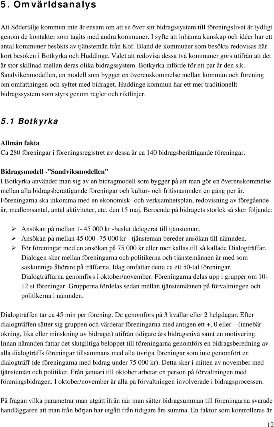 Valet att redovisa dessa två kommuner görs utifrån att det är stor skillnad mellan deras olika bidragssystem. Botkyrka införde för ett par år den s.k. Sandvikenmodellen, en modell som bygger en överenskommelse mellan kommun och förening om omfattningen och syftet med bidraget.