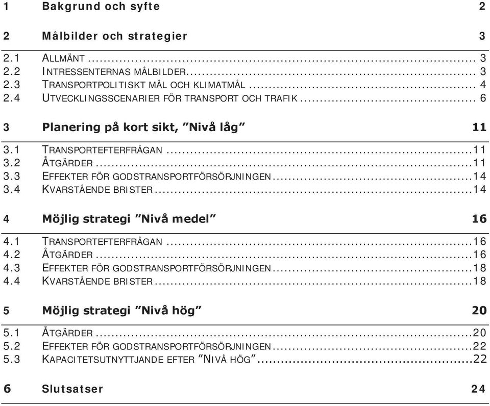 ..14 3.4 KVARSTÅENDE BRISTER...14 4 Möjlig strategi Nivå medel 16 4.1 TRANSPORTEFTERFRÅGAN...16 4.2 ÅTGÄRDER...16 4.3 EFFEKTER FÖR GODSTRANSPORTFÖRSÖRJNINGEN...18 4.