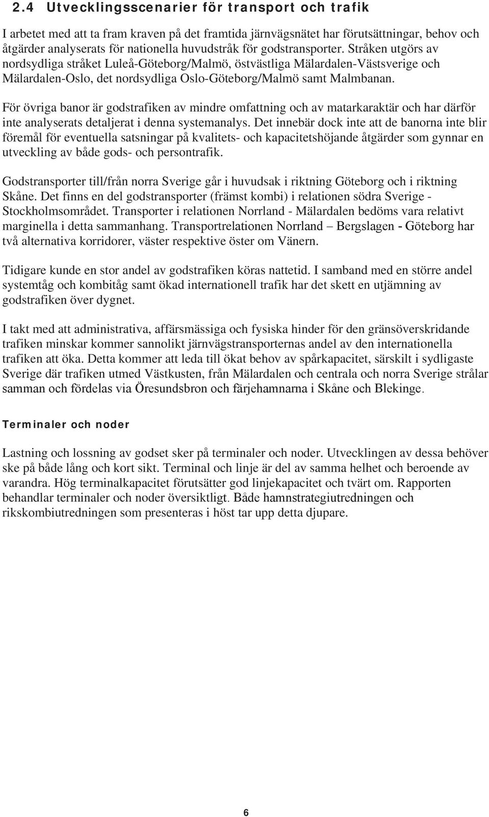 För övriga banor är godstrafiken av mindre omfattning och av matarkaraktär och har därför inte analyserats detaljerat i denna systemanalys.