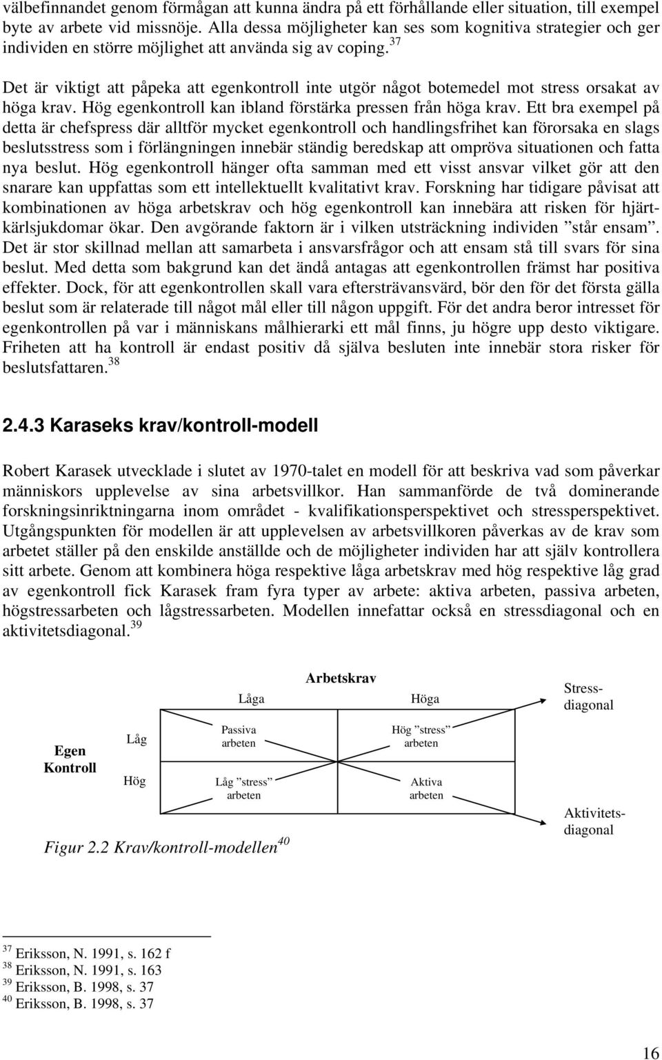 37 Det är viktigt att påpeka att egenkontroll inte utgör något botemedel mot stress orsakat av höga krav. Hög egenkontroll kan ibland förstärka pressen från höga krav.