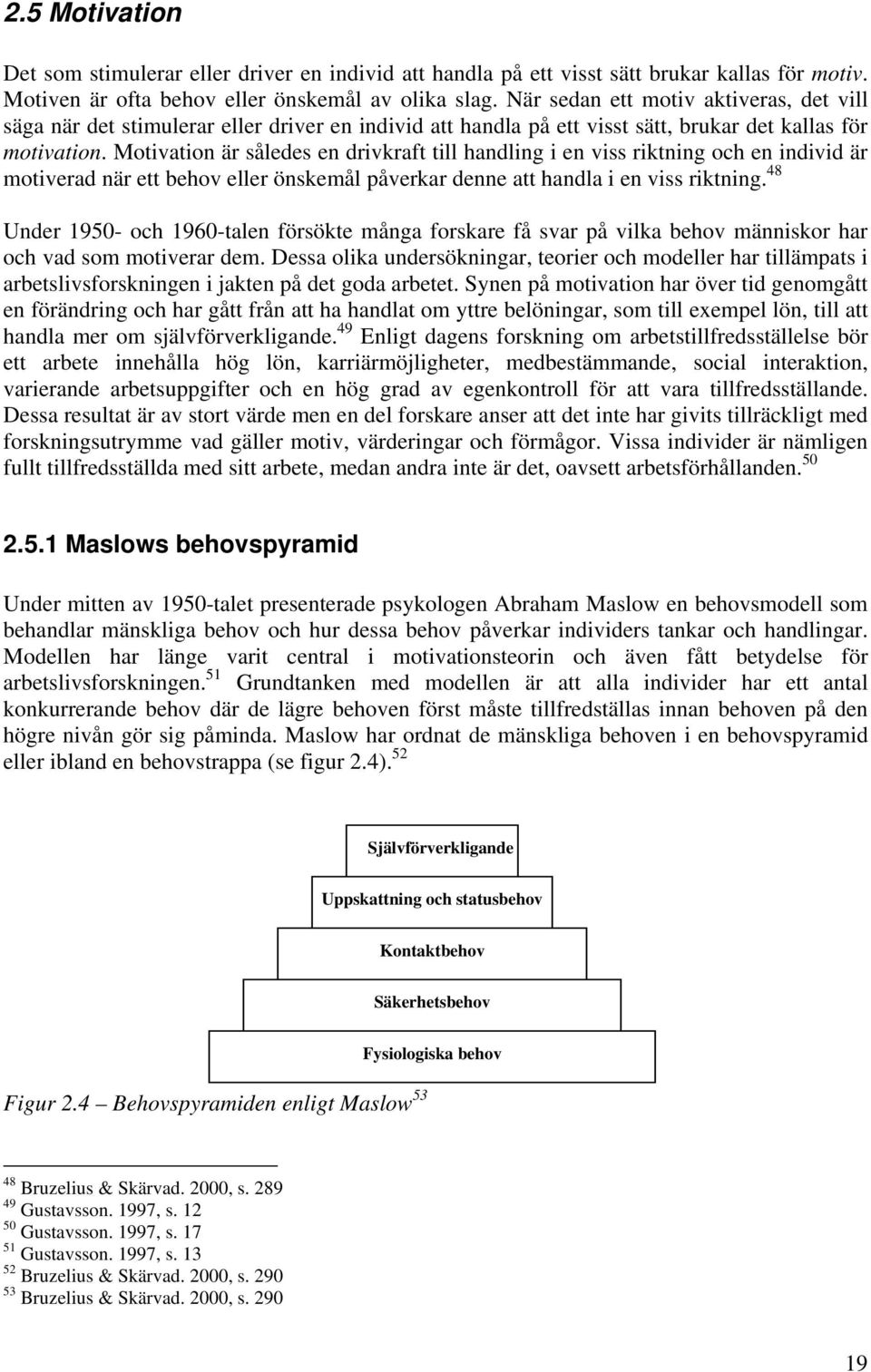 Motivation är således en drivkraft till handling i en viss riktning och en individ är motiverad när ett behov eller önskemål påverkar denne att handla i en viss riktning.