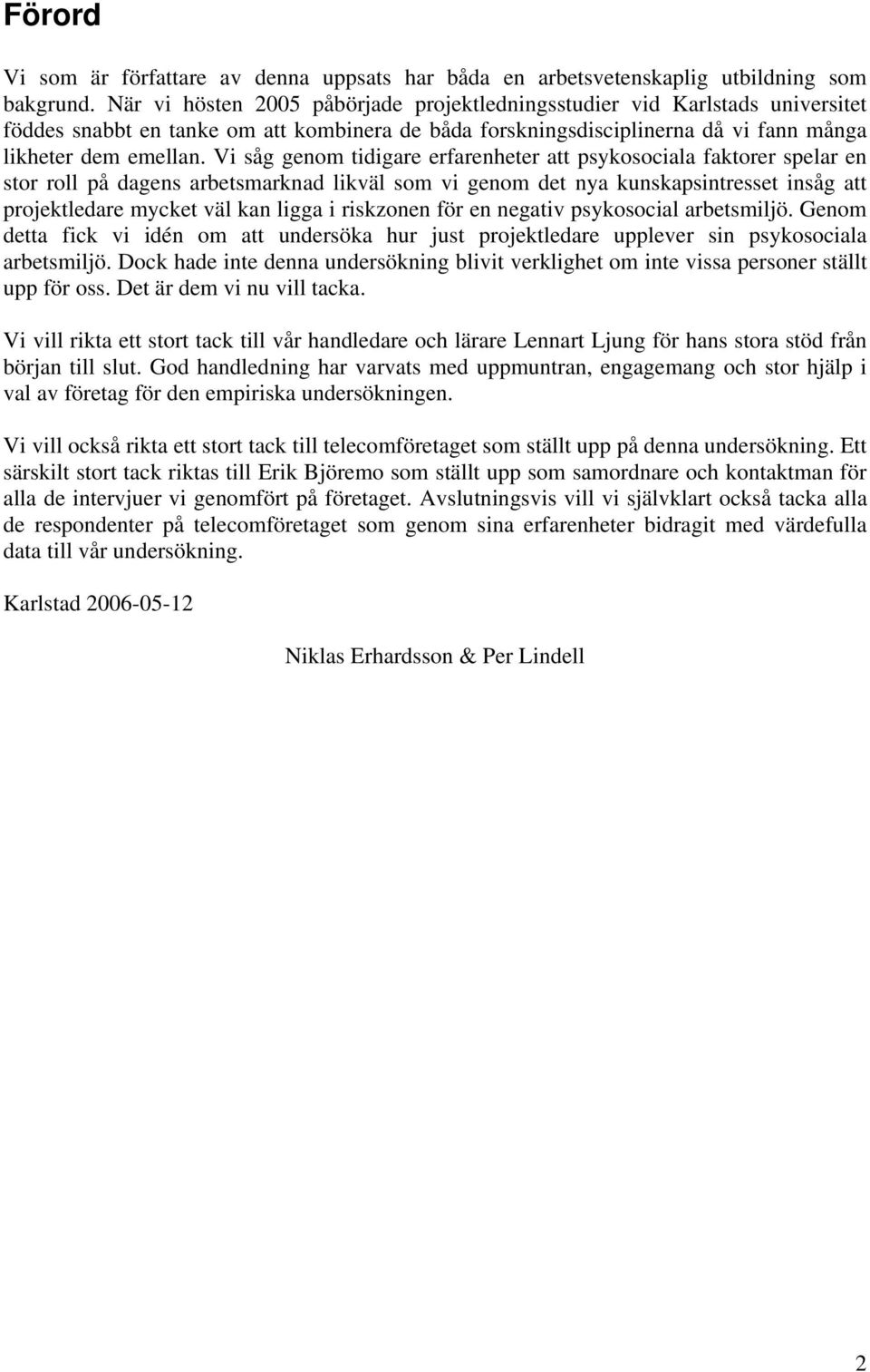 Vi såg genom tidigare erfarenheter att psykosociala faktorer spelar en stor roll på dagens arbetsmarknad likväl som vi genom det nya kunskapsintresset insåg att projektledare mycket väl kan ligga i