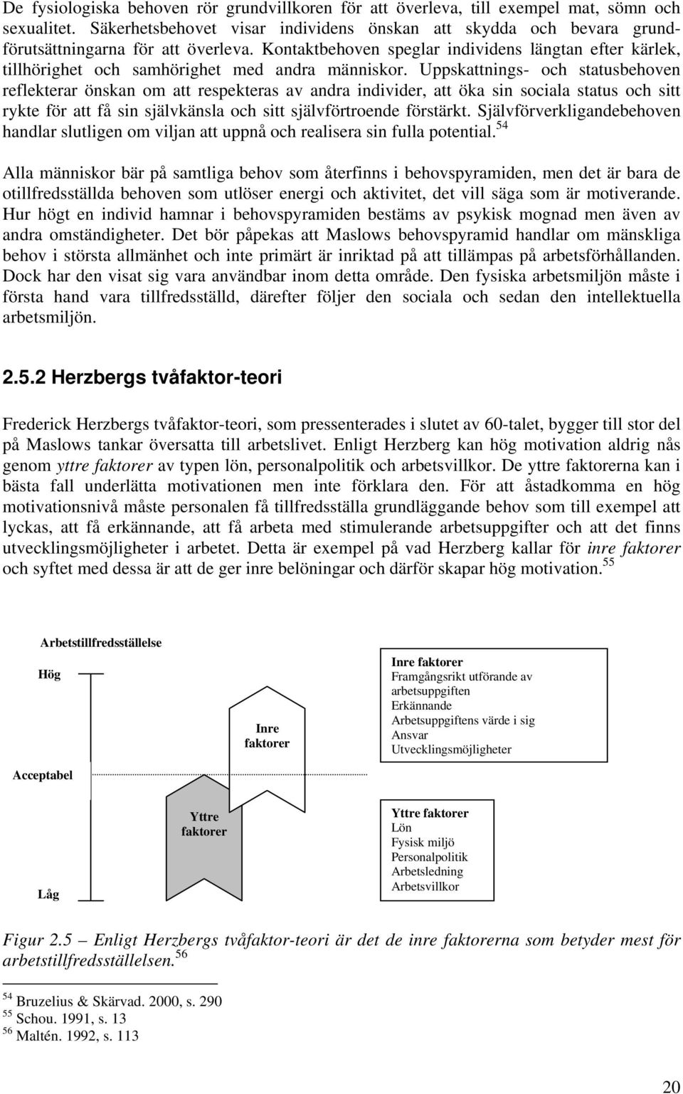 Kontaktbehoven speglar individens längtan efter kärlek, tillhörighet och samhörighet med andra människor.