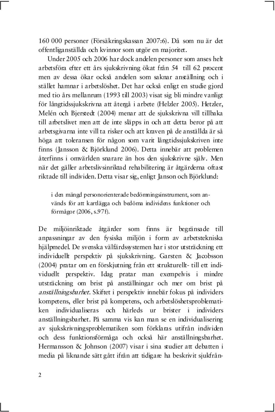 hamnar i arbetslöshet. Det har också enligt en studie gjord med tio års mellanrum (1993 till 2003) visat sig bli mindre vanligt för långtidssjukskrivna att återgå i arbete (Helzler 2005).