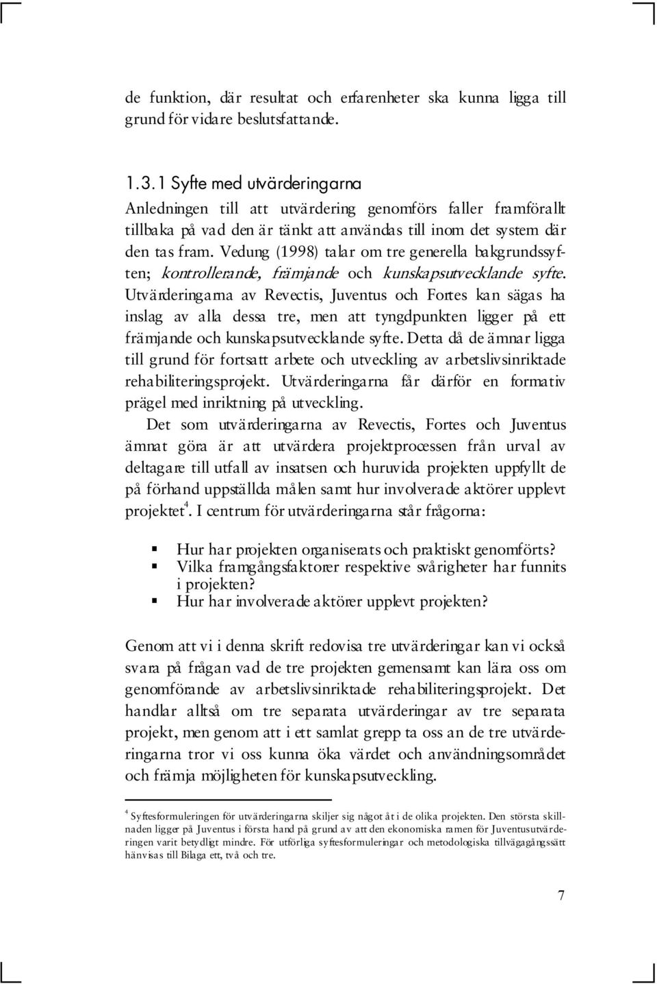Vedung (1998) talar om tre generella bakgrundssyften; kontrollerande, främjande och kunskapsutvecklande syfte.