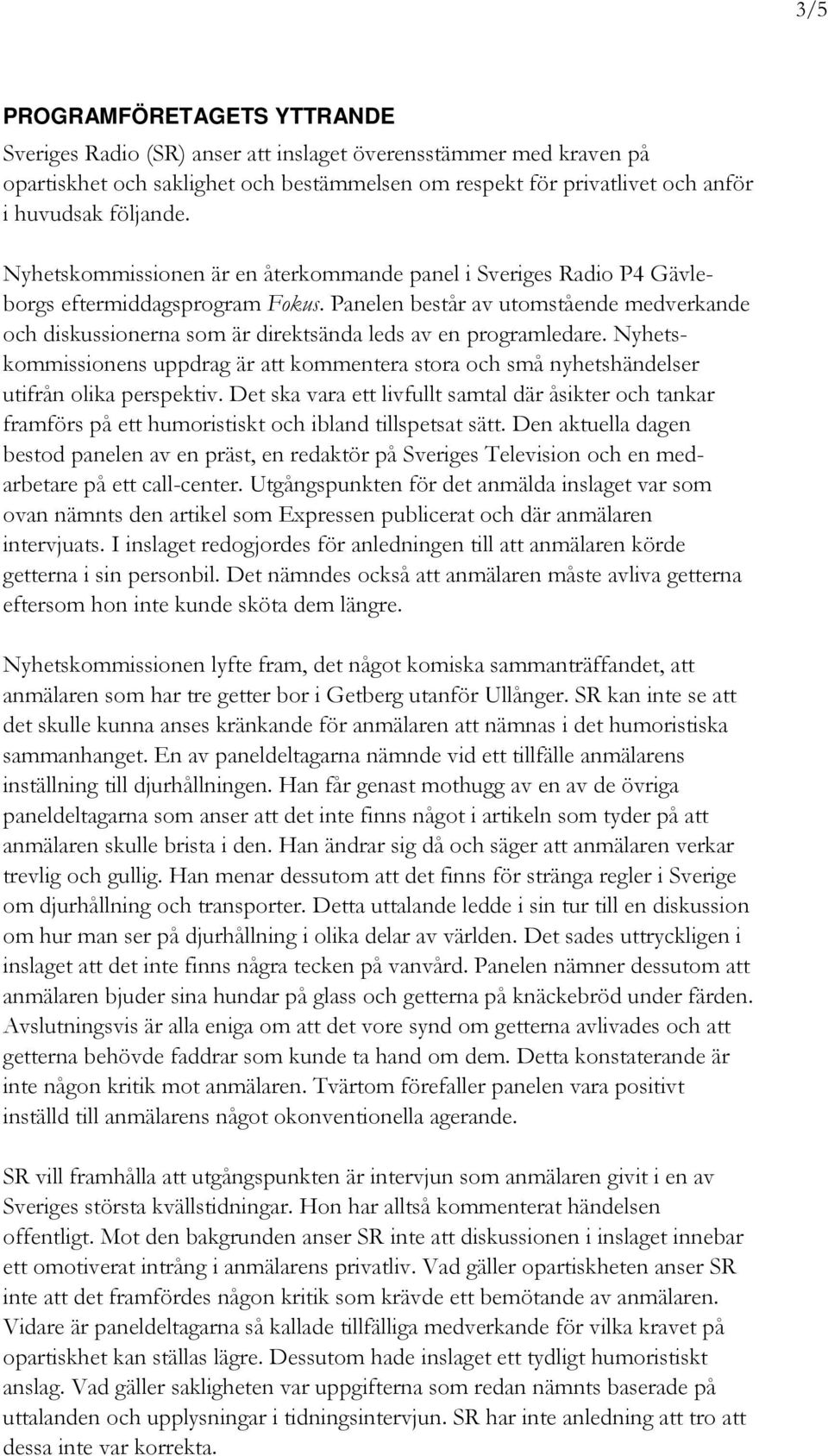 Panelen består av utomstående medverkande och diskussionerna som är direktsända leds av en programledare.