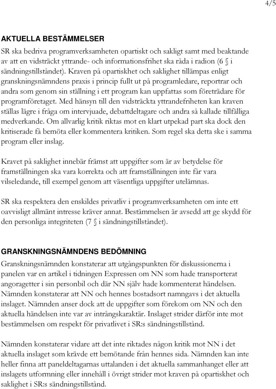 Kraven på opartiskhet och saklighet tillämpas enligt granskningsnämndens praxis i princip fullt ut på programledare, reportrar och andra som genom sin ställning i ett program kan uppfattas som