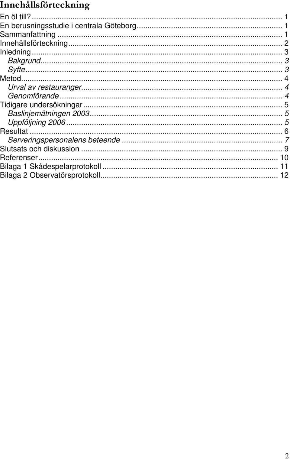 .. 4 Genomförande... 4 Tidigare undersökningar... 5 Baslinjemätningen 2003... 5 Uppföljning 2006... 5 Resultat.